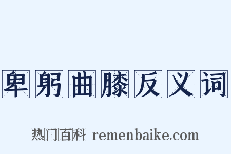 卑躬曲膝反义词是什么意思的图片